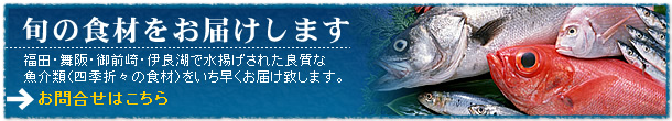 旬の食材をお届けします　福田・舞阪・御前崎・伊良湖で水揚げされた良質な魚介類（四季折々の食材）をいち早くお届け致します。